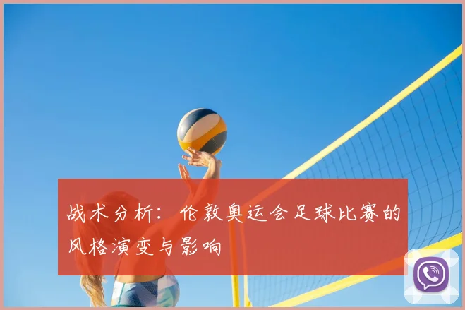 战术分析：伦敦奥运会足球比赛的风格演变与影响