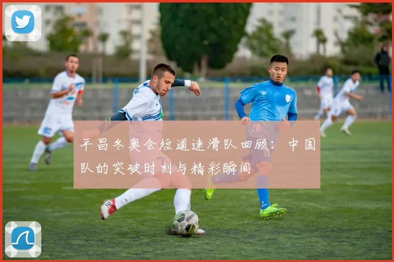 平昌冬奥会短道速滑队回顾：中国队的突破时刻与精彩瞬间