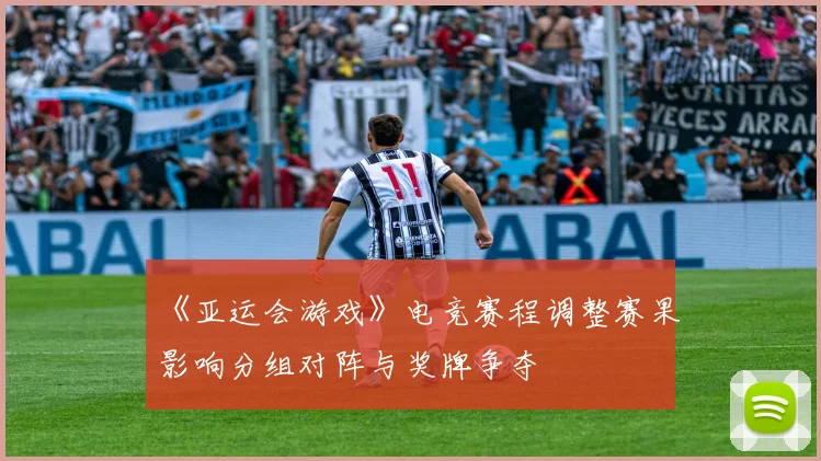 《亚运会游戏》电竞赛程调整赛果影响分组对阵与奖牌争夺