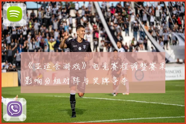 《亚运会游戏》电竞赛程调整赛果影响分组对阵与奖牌争夺