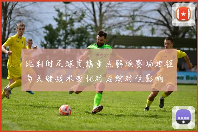 比利时足球直播重点解读赛场进程与关键战术变化对后续对位影响