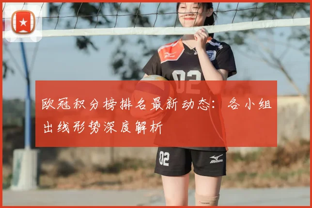 欧冠积分榜排名最新动态：各小组出线形势深度解析