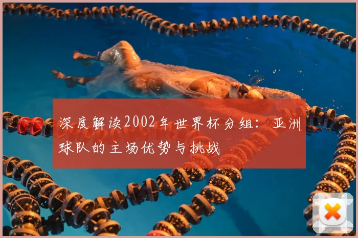 深度解读2002年世界杯分组：亚洲球队的主场优势与挑战