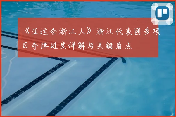 《亚运会浙江人》浙江代表团多项目夺牌进度详解与关键看点