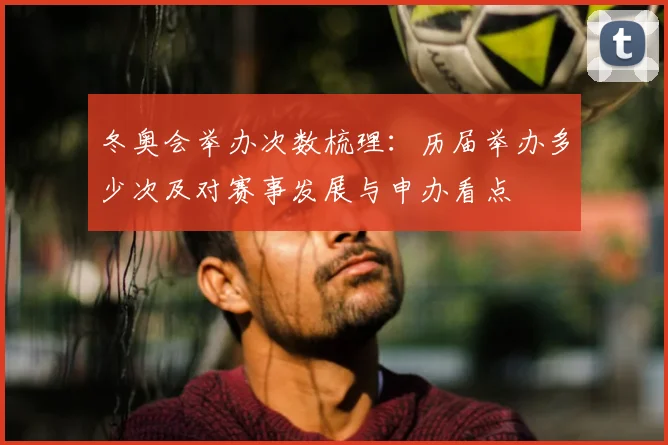 冬奥会举办次数梳理：历届举办多少次及对赛事发展与申办看点